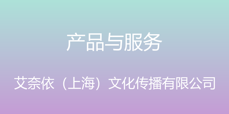 产品与服务 - 艾奈依（上海）文化传播有限公司