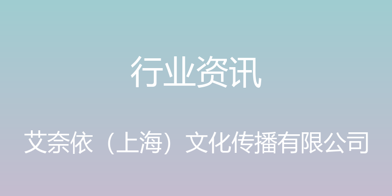 行业资讯 - 艾奈依（上海）文化传播有限公司