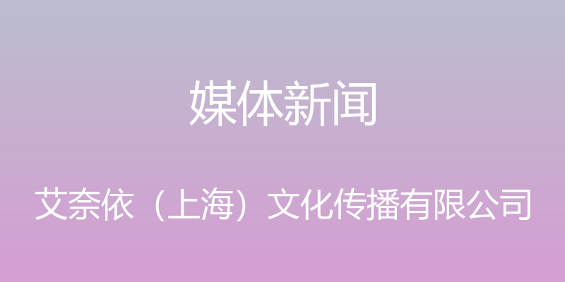 媒体新闻 - 艾奈依（上海）文化传播有限公司