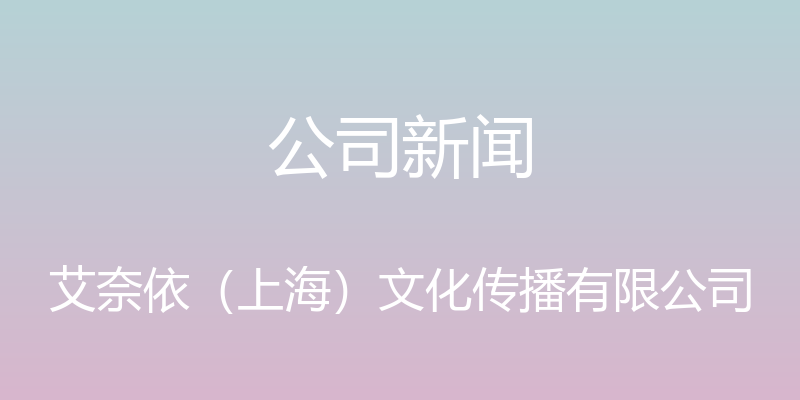 公司新闻 - 艾奈依（上海）文化传播有限公司