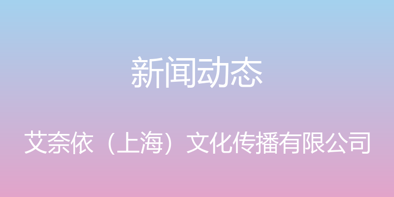 新闻动态 - 艾奈依（上海）文化传播有限公司